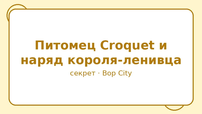 Секрет: Питомец Croquet и наряд короля-ленивца